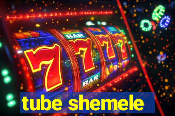 tube shemele